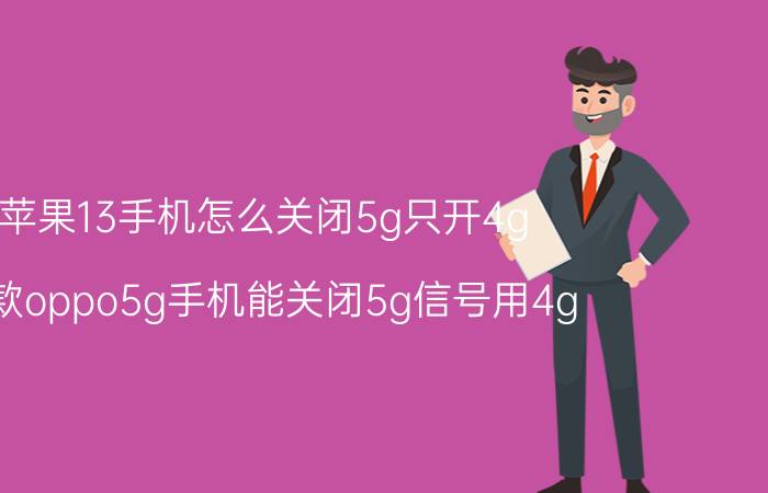 苹果13手机怎么关闭5g只开4g 哪款oppo5g手机能关闭5g信号用4g？